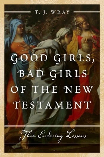 The cover of Good Girls, Bad Girls of the New Testament: Their Enduring Lessons by T.J. Wray.