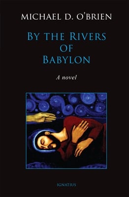 By the Rivers of Babylon by Michael O’Brien. Ignatius Press (2022). 391 pages.