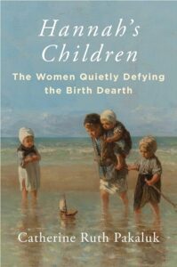 Catherine Pakaluk, Hannah’s Children: The Women Quietly Defying the Birth Dearth. Regnery Gateway, 2024. Cover: Regnery.com